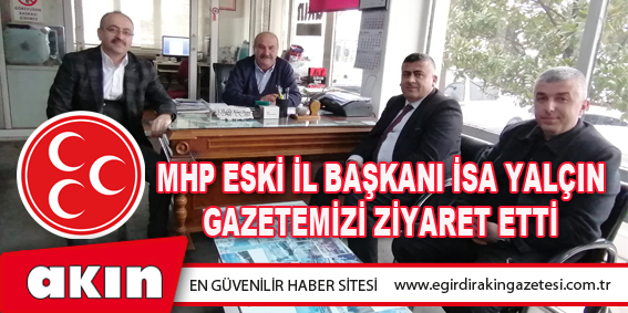 MHP Eski İl Başkanı İsa Yalçın Gazetemizi Ziyaret Etti