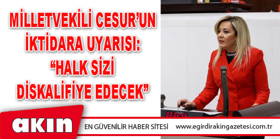 Milletvekili Cesur’un İktidara Uyarısı: “Halk Sizi Diskalifiye Edecek”