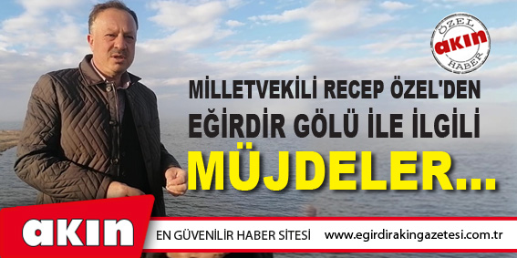 Milletvekili Recep Özel'den  Eğirdir Gölü İle İlgili Müjdeler...