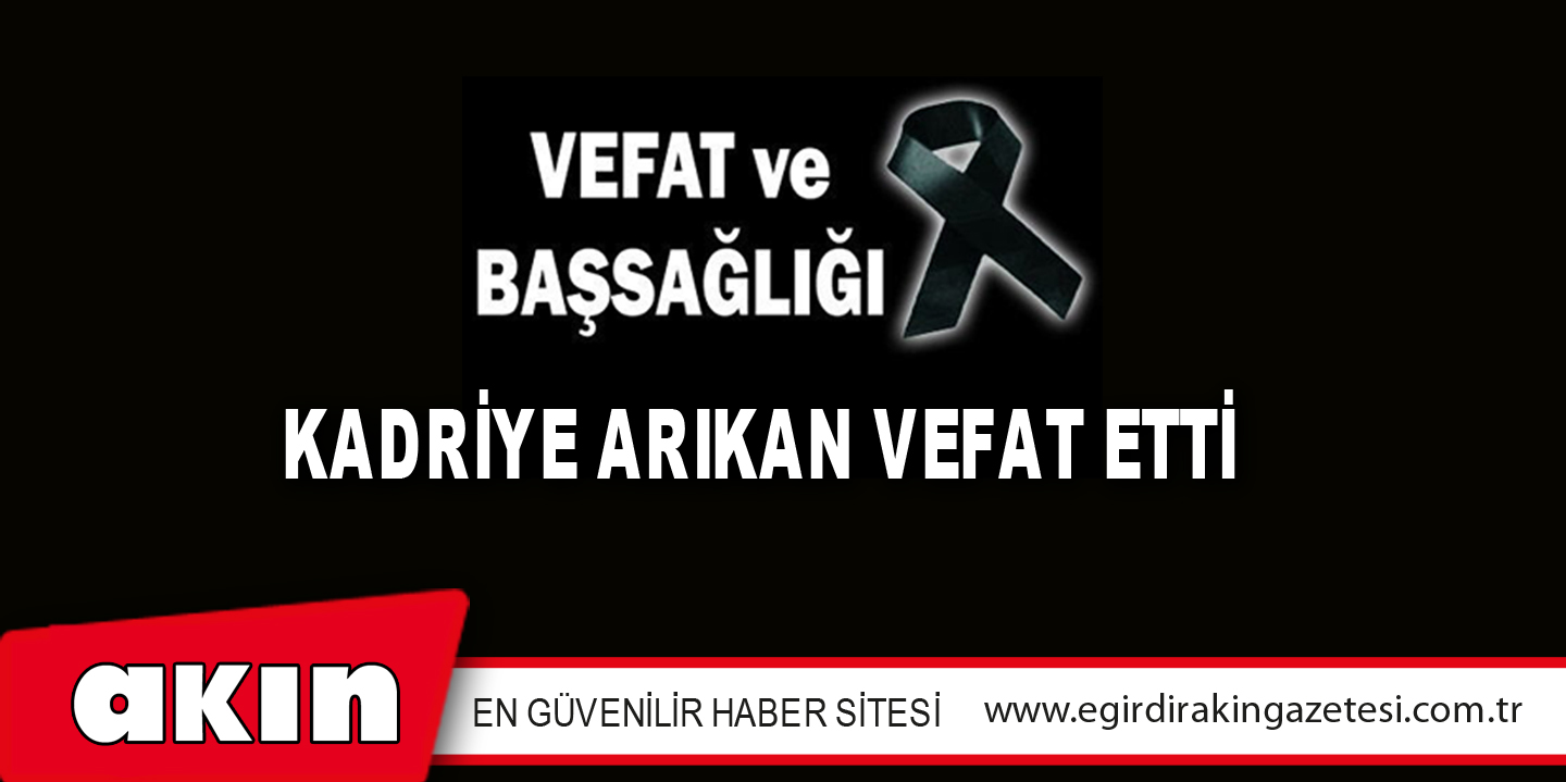 KADRİYE ARIKAN VEFAT ETTİ