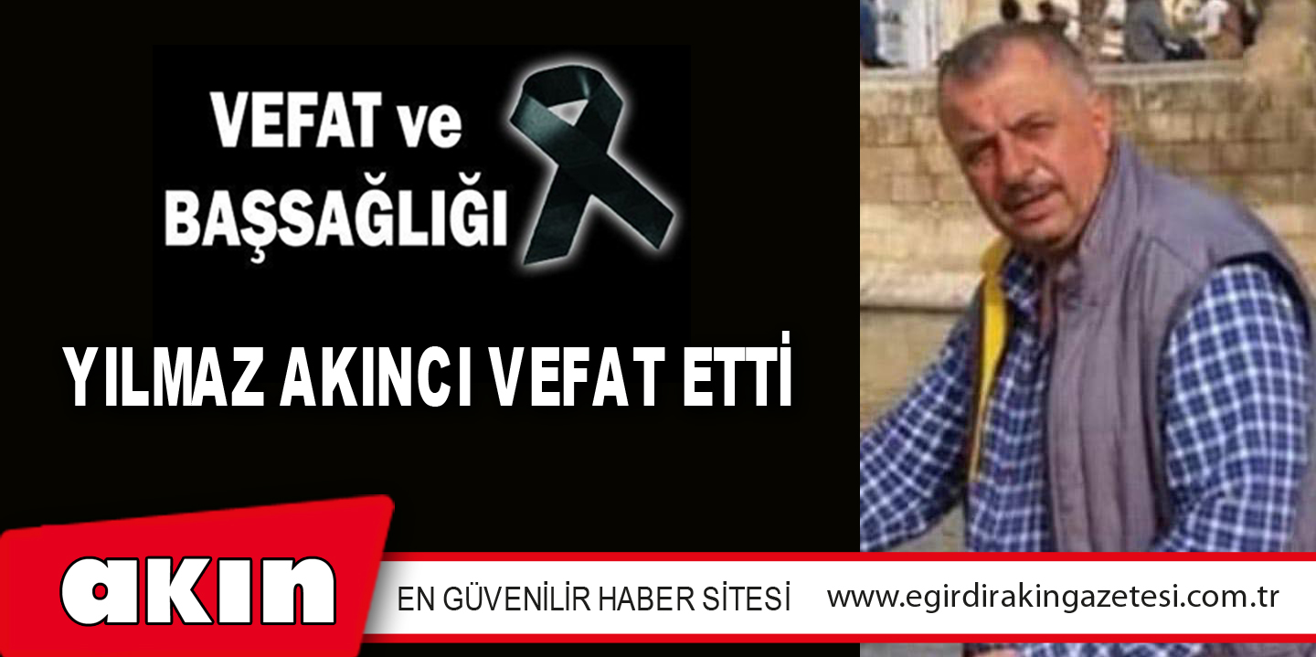 YILMAZ AKINCI VEFAT ETTİ