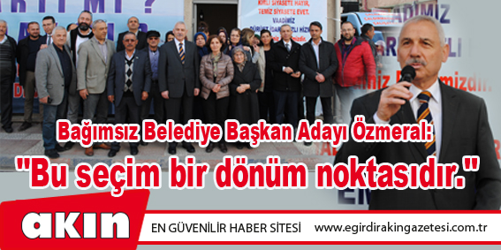 Bağımsız Belediye Başkan Adayı Özmeral: 