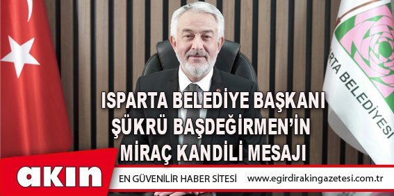Isparta Belediye Başkanı Şükrü Başdeğirmen’in Miraç Kandili Mesajı