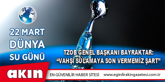 Tzob Genel Başkanı Bayraktar: “Vahşi Sulamaya Son Vermemiz Şart”