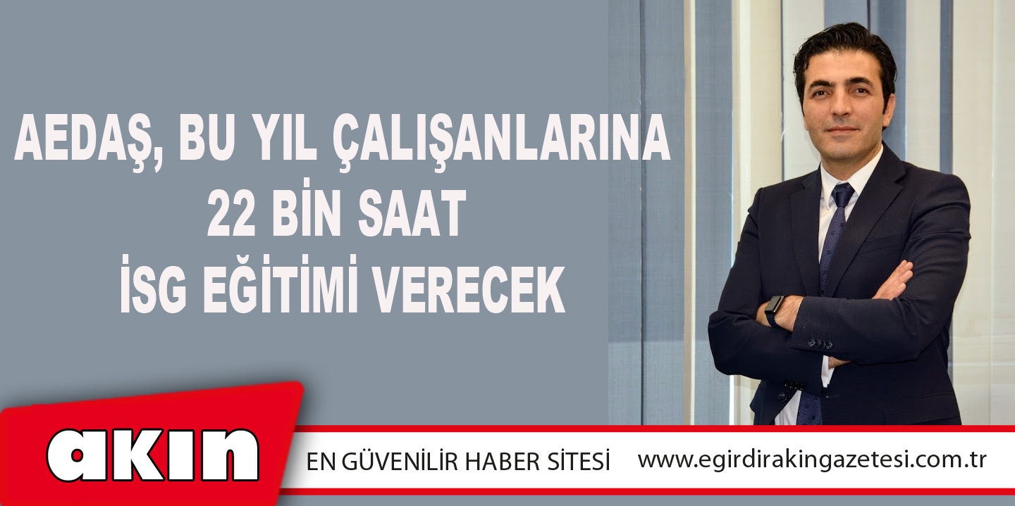 AEDAŞ, BU YIL ÇALIŞANLARINA 22 BİN SAAT İSG EĞİTİMİ VERECEK