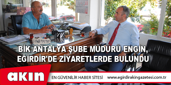 BİK Antalya Şube Müdürü Engin, Eğirdir'de Ziyaretlerde Bulundu
