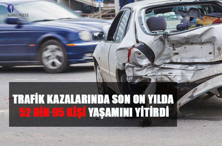 TRAFİK KAZALARINDA SON ON YILDA 52 BİN 95 KİŞİ YAŞAMINI YİTİRDİ