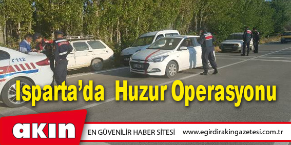 eğirdir haber,akın gazetesi,egirdir haberler,son dakika,Isparta'da Huzur Operasyonu