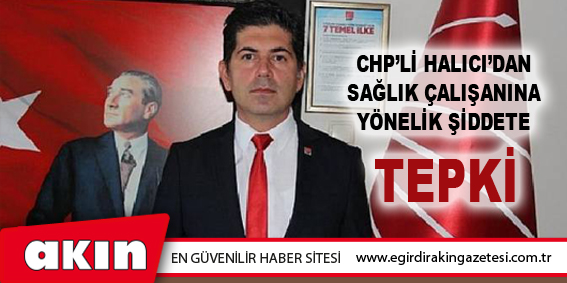 eğirdir haber,akın gazetesi,egirdir haberler,son dakika,Chp’li Halıcı’dan Sağlık Çalışanına Yönelik Şiddete Tepki