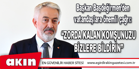 Isparta Belediye Başkanı Şükrü Başdeğirmen’den vatandaşlara önemli çağrı: “Zorda Kalan Komşunuzu Bizlere Bildirin”