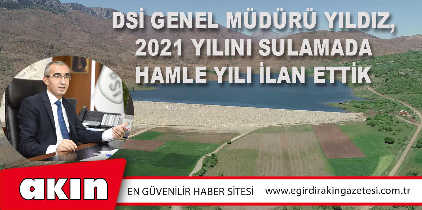 DSİ Genel Müdürü Yıldız, 2021 Yılını Sulamada Hamle Yılı İlan Ettik