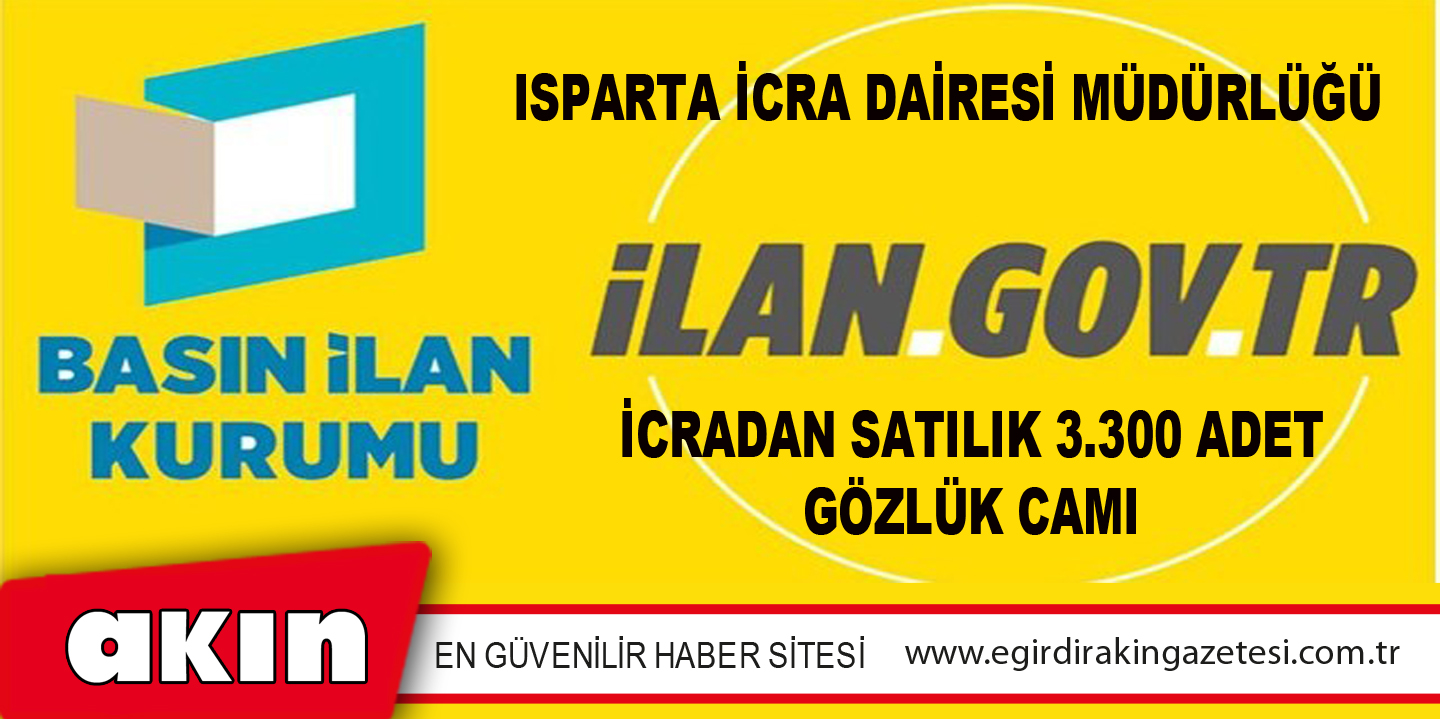 eğirdir haber,akın gazetesi,egirdir haberler,son dakika,Isparta İcra Dairesi Müdürlüğü İcradan Satılık 3.300 Adet Gözlük Camı