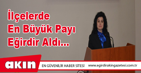 İlçelerde En Büyük Payı Eğirdir Aldı…