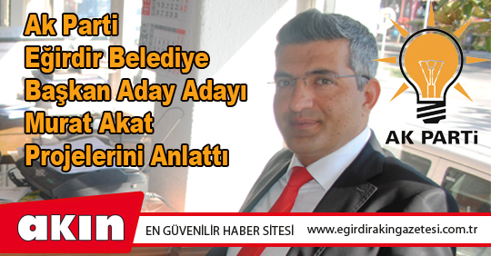 Ak Parti Eğirdir Belediye Başkan Aday Adayı Murat Akat Projelerini Anlattı