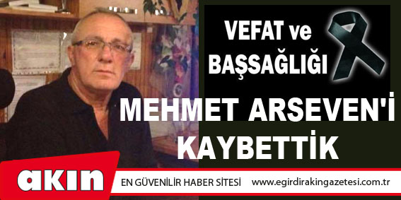 eğirdir haber,akın gazetesi,egirdir haberler,son dakika,Mehmet Arseven'i Kaybettik 