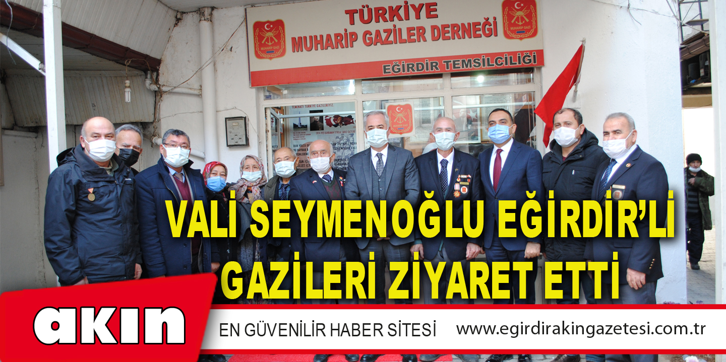 VALİ SEYMENOĞLU EĞİRDİR’Lİ GAZİLERİ ZİYARET ETTİ