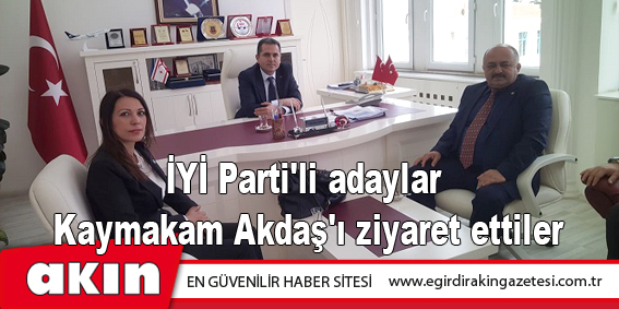 İYİ Parti'li adaylar Kaymakam Akdaş'ı ziyaret ettiler