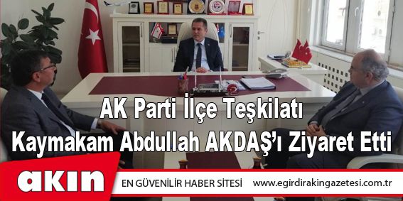 AK Parti İlçe Teşkilatı Kaymakam Abdullah AKDAŞ’ı Ziyaret Etti
