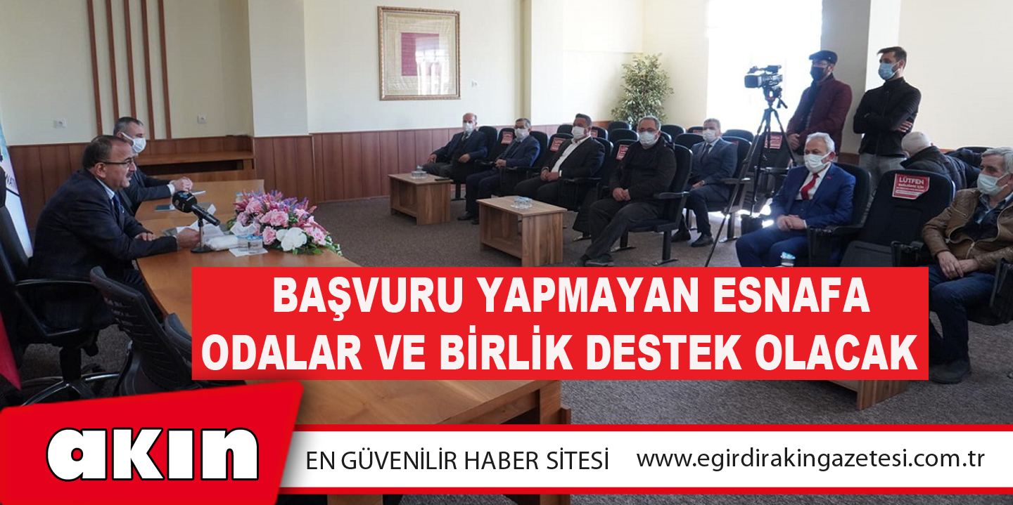 eğirdir haber,akın gazetesi,egirdir haberler,son dakika,Başvuru Yapmayan Esnafa Odalar Ve Birlik Destek Olacak 