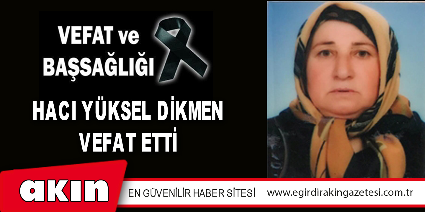 HACI YÜKSEL DİKMEN VEFAT ETTİ
