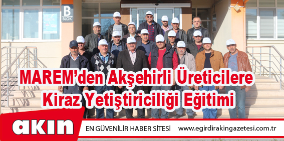 MAREM’den Akşehirli Üreticilere Kiraz Yetiştiriciliği Eğitimi