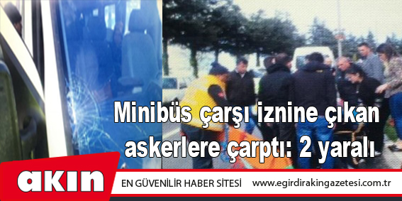 Minibüs çarşı iznine çıkan askerlere çarptı: 2 yaralı