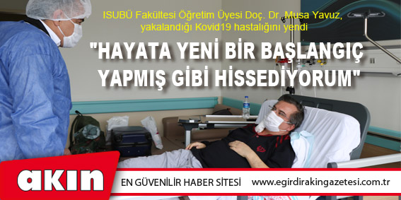 ISUBÜ Fakültesi Öğretim Üyesi Doç. Dr. Musa Yavuz, yakalandığı Kovid19'u yendi