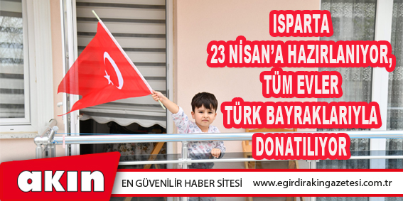 Isparta 23 Nisan’a Hazırlanıyor, Tüm Evler Türk Bayraklarıyla Donatılıyor