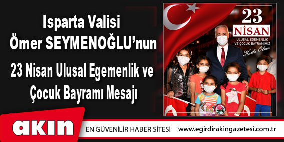Isparta Valisi Ömer SEYMENOĞLU’nun  23 Nisan Ulusal Egemenlik ve Çocuk Bayramı Mesajı