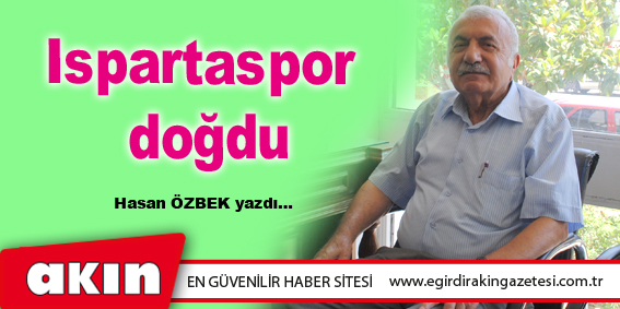 eğirdir haber,akın gazetesi,egirdir haberler,son dakika,Ispartaspor doğdu