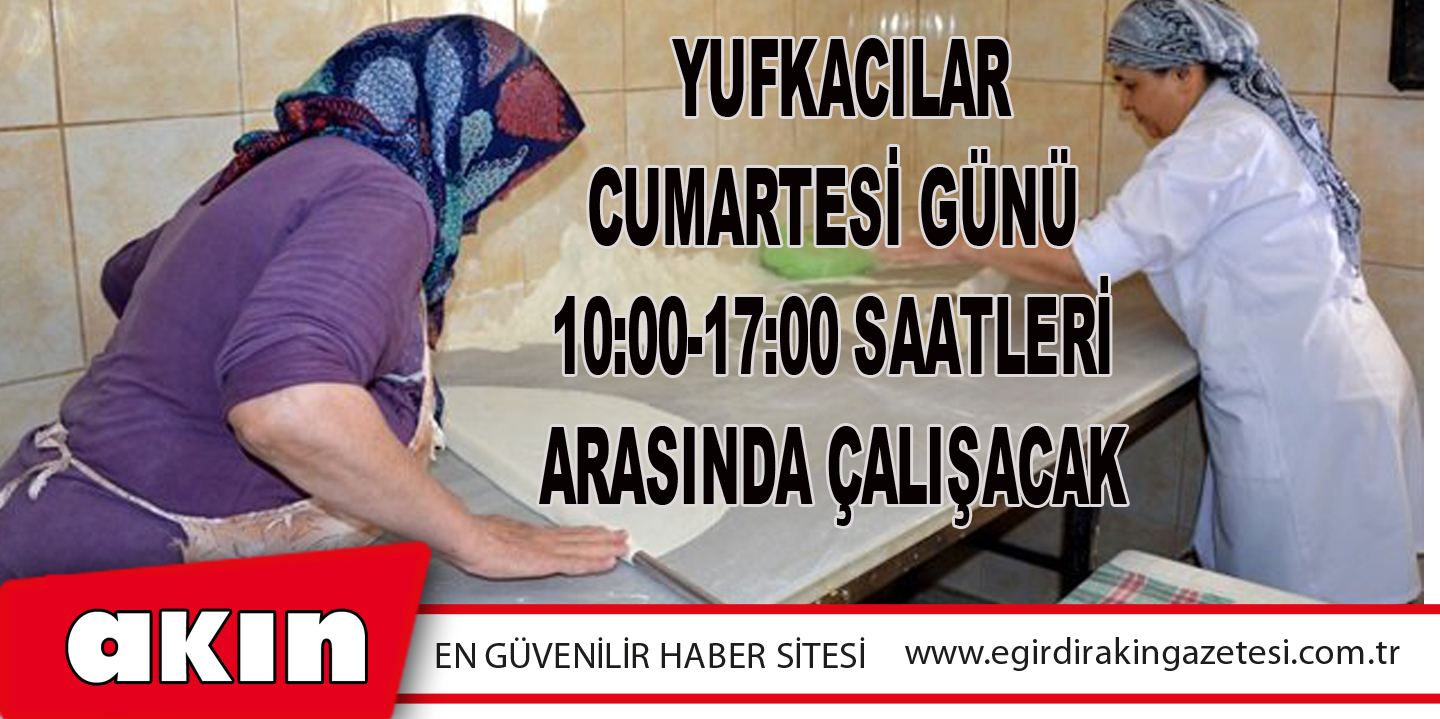 eğirdir haber,akın gazetesi,egirdir haberler,son dakika, Yufkacılar Cumartesi Günü 10:00-17:00. Saatleri Arasında Çalışacak