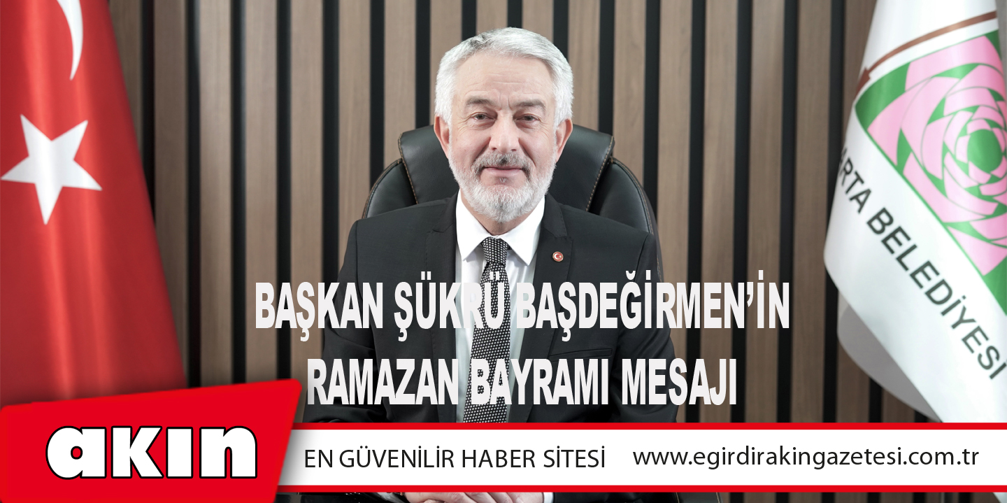 eğirdir haber,akın gazetesi,egirdir haberler,son dakika,BAŞKAN ŞÜKRÜ BAŞDEĞİRMEN’İN RAMAZAN BAYRAMI MESAJI