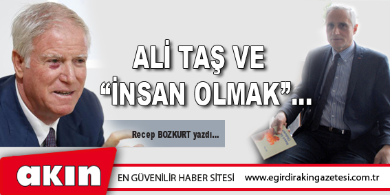 eğirdir haber,akın gazetesi,egirdir haberler,son dakika,ALİ TAŞ VE  “İNSAN OLMAK”…