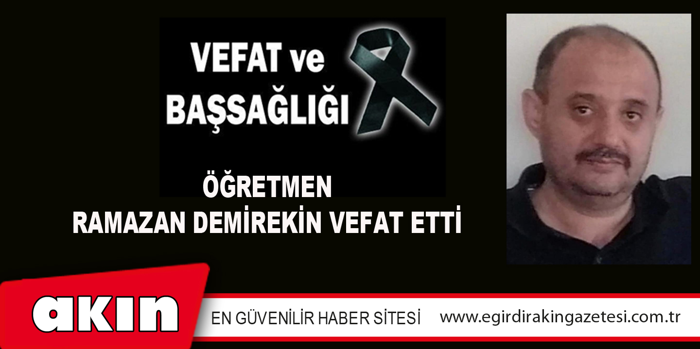 ÖĞRETMEN RAMAZAN DEMİREKİN VEFAT ETTİ