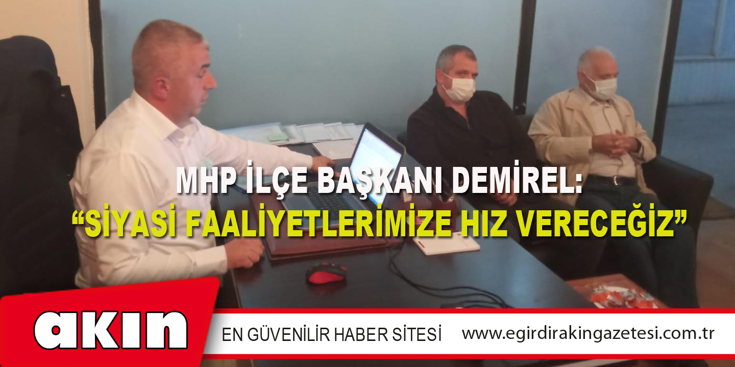 MHP İLÇE BAŞKANI DEMİREL: “SİYASİ FAALİYETLERİMİZE HIZ VERECEĞİZ”