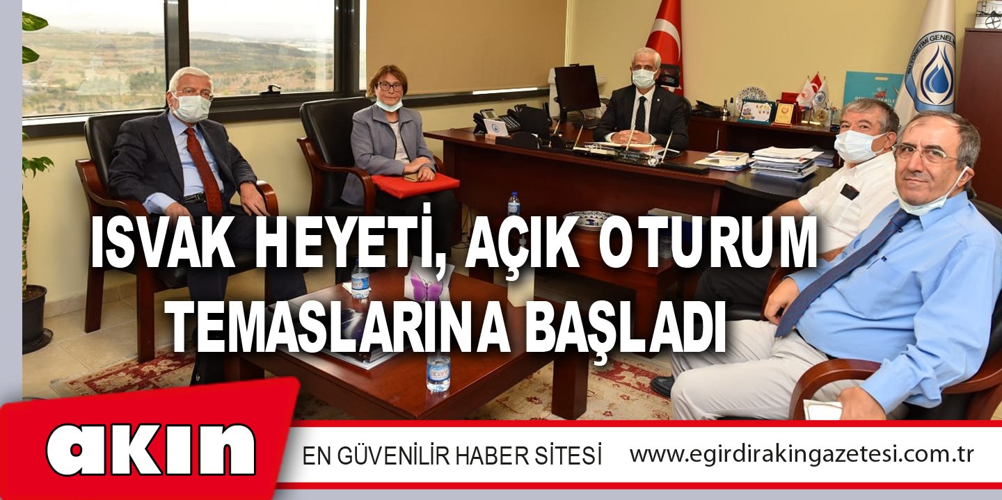 ISVAK HEYETİ, AÇIK OTURUM TEMASLARINA BAŞLADI