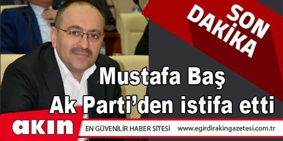 eğirdir haber,akın gazetesi,egirdir haberler,son dakika,Mustafa Baş, Ak Parti'den istifa etti