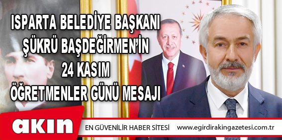 Isparta Belediye Başkanı Şükrü Başdeğirmen’in 24 Kasım Öğretmenler Günü Mesajı