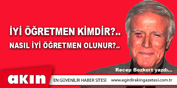 eğirdir haber,akın gazetesi,egirdir haberler,son dakika,İYİ ÖĞRETMEN KİMDİR?..