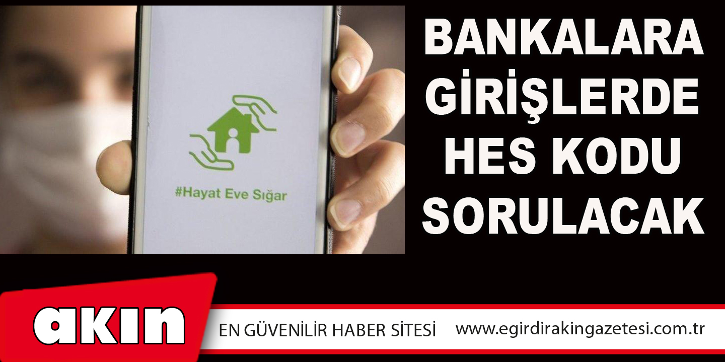 eğirdir haber,akın gazetesi,egirdir haberler,son dakika,Bankalara Girişlerde Hes Kodu Sorulacak