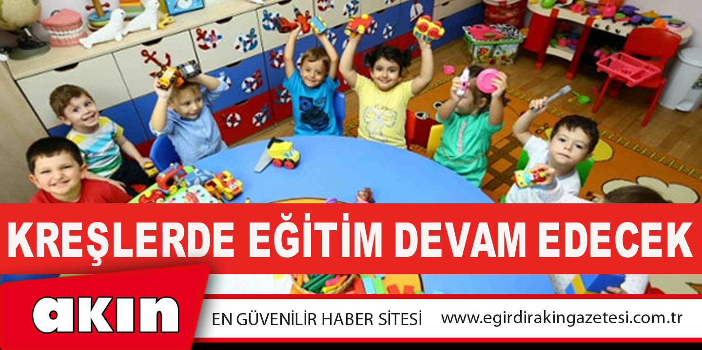 eğirdir haber,akın gazetesi,egirdir haberler,son dakika,Kreşlerde Eğitim Devam Edecek