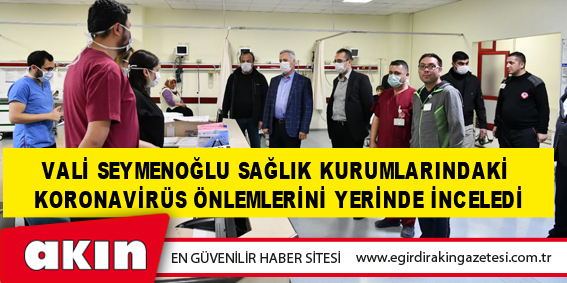 eğirdir haber,akın gazetesi,egirdir haberler,son dakika,Vali Seymenoğlu Sağlık Kurumlarındaki Koronavirüs Önlemlerini Yerinde İnceledi