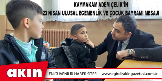 KAYMAKAM ADEM ÇELİK’İN 23 NİSAN ULUSAL EGEMENLİK VE ÇOCUK BAYRAMI MESAJI