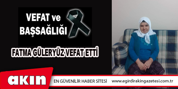 FATMA GÜLERYÜZ VEFAT ETTİ