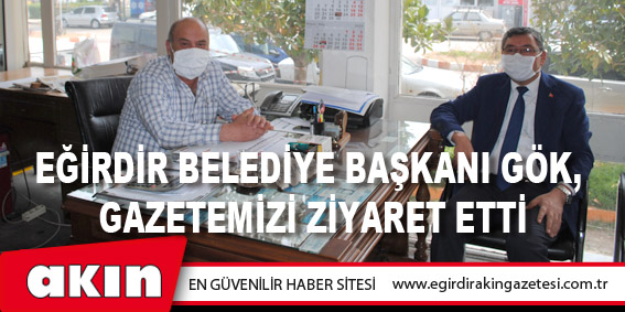 Eğirdir Belediye Başkanı Veli Gök, gazetemizi ziyaret etti.