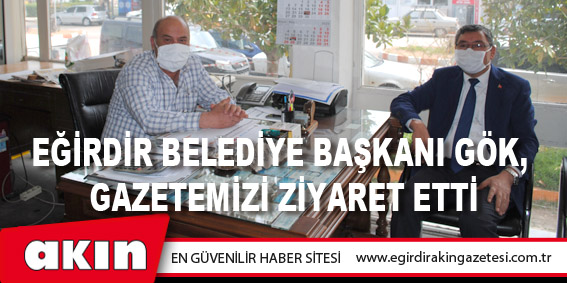 Eğirdir Belediye Başkanı Veli Gök, gazetemizi ziyaret etti.