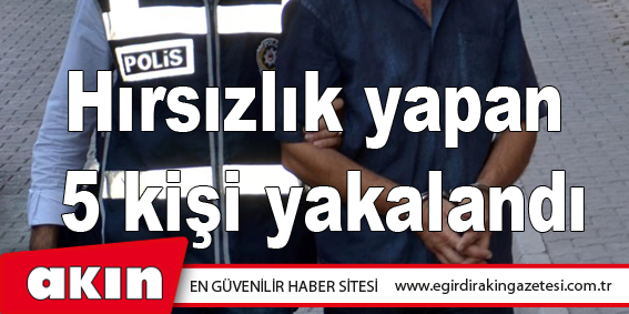 Hırsızlık yapan 5 kişi yakalandı