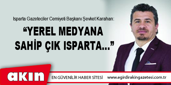 Karahan: ‘YEREL MEDYANA SAHİP ÇIK ISPARTA...’