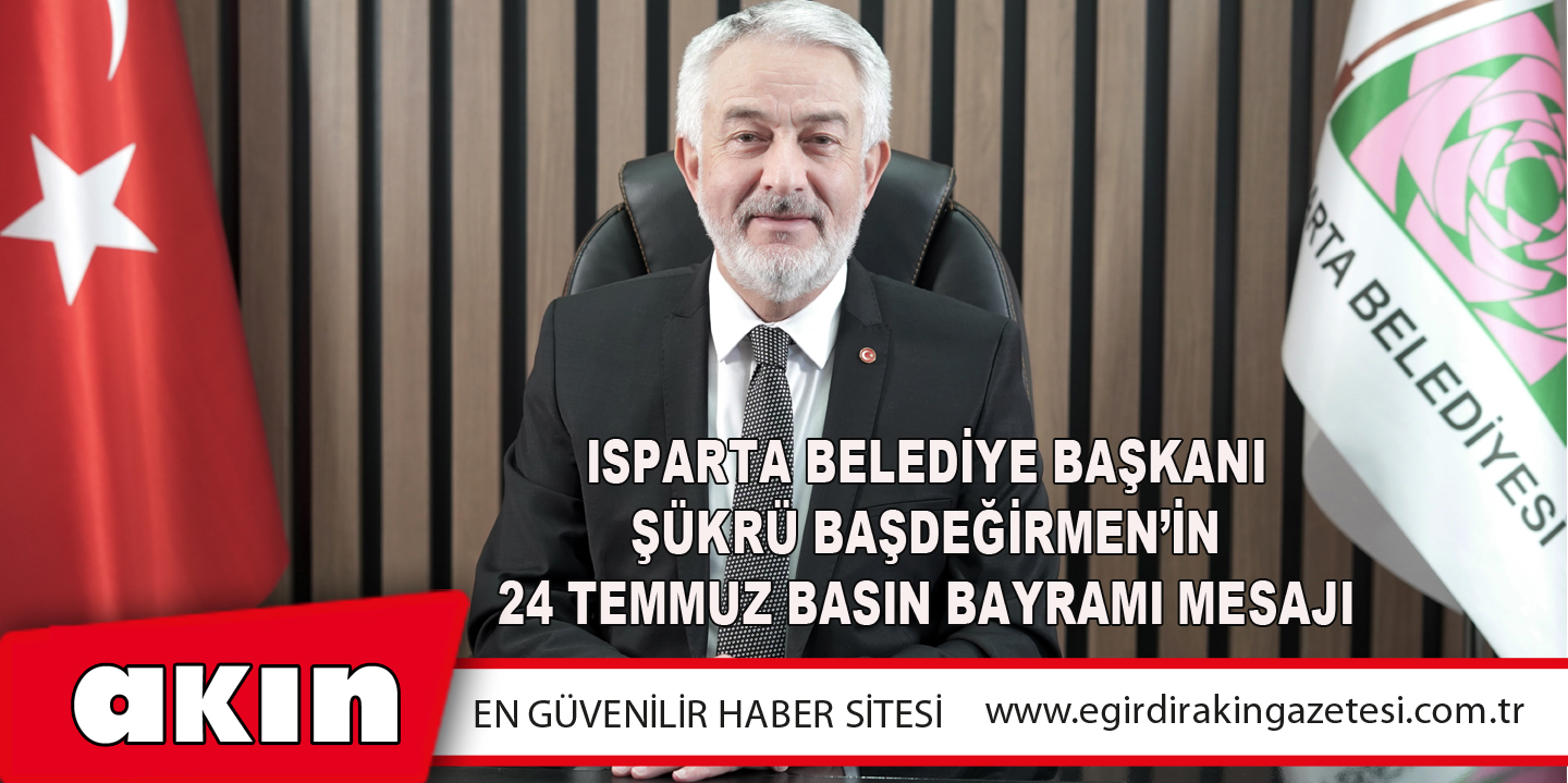 Isparta Belediye Başkanı Şükrü Başdeğirmen’in 24 Temmuz Basın Bayramı Mesajı