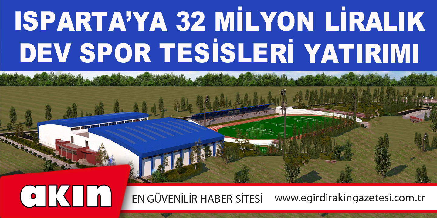 eğirdir haber,akın gazetesi,egirdir haberler,son dakika,Isparta’ya 32 Milyon Liralık Dev Spor Tesisleri Yatırımı